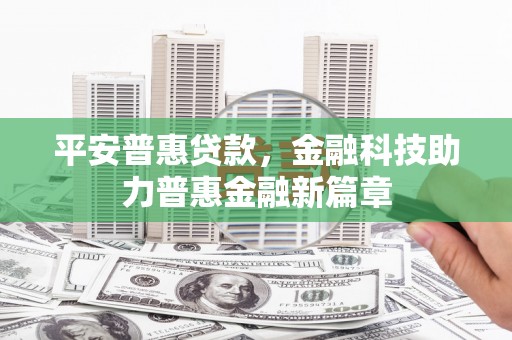 呼兰平安普惠贷款，金融科技助力普惠金融新篇章