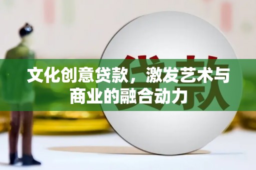 呼兰文化创意贷款，激发艺术与商业的融合动力