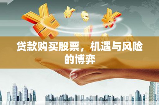 呼兰贷款购买股票，机遇与风险的博弈