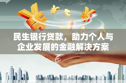 呼兰民生银行贷款，助力个人与企业发展的金融解决方案