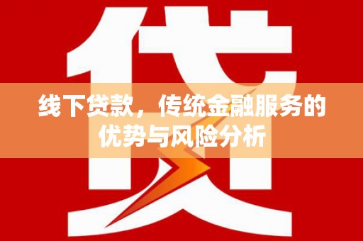 呼兰线下贷款，传统金融服务的优势与风险分析