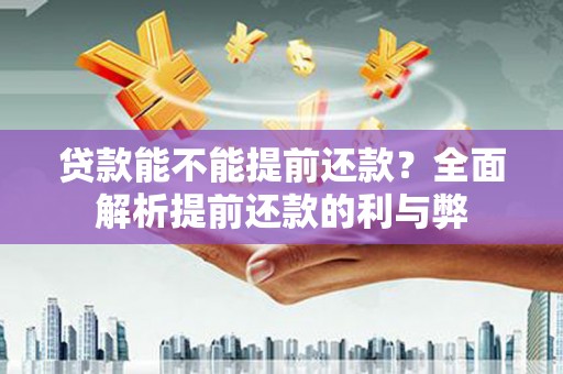 呼兰贷款能不能提前还款？全面解析提前还款的利与弊