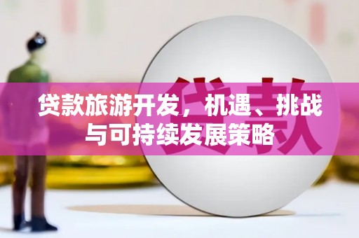呼兰贷款旅游开发，机遇、挑战与可持续发展策略