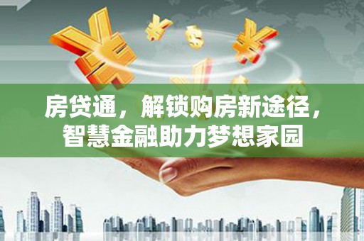 呼兰房贷通，解锁购房新途径，智慧金融助力梦想家园