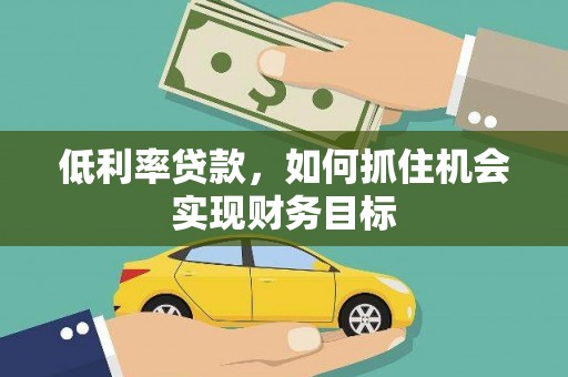呼兰低利率贷款，如何抓住机会实现财务目标