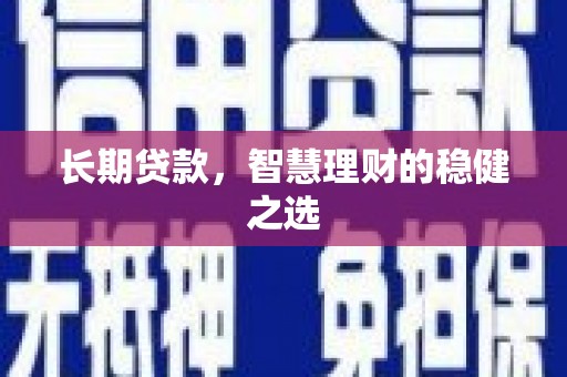 呼兰长期贷款，智慧理财的稳健之选