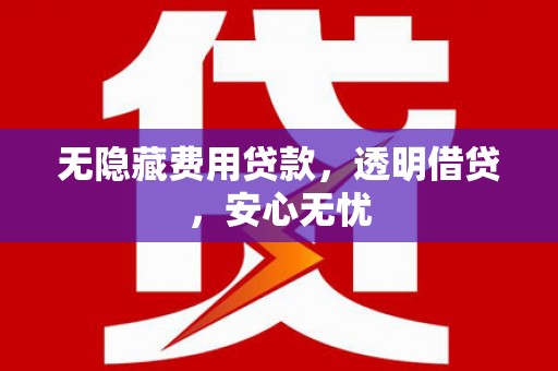 呼兰无隐藏费用贷款，透明借贷，安心无忧