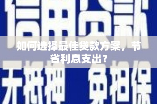 呼兰如何选择最佳贷款方案，节省利息支出？