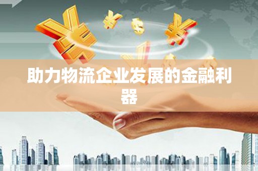 呼兰助力物流企业发展的金融利器