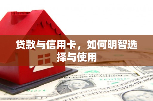 呼兰贷款与信用卡，如何明智选择与使用