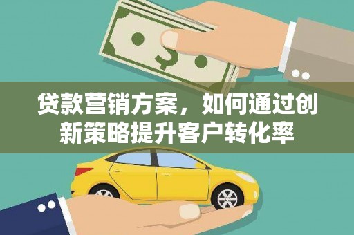 呼兰贷款营销方案，如何通过创新策略提升客户转化率