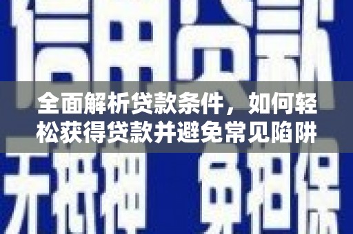 呼兰全面解析贷款条件，如何轻松获得贷款并避免常见陷阱