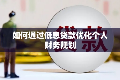 呼兰如何通过低息贷款优化个人财务规划