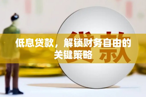 呼兰低息贷款，解锁财务自由的关键策略