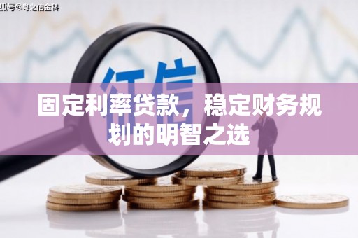 呼兰固定利率贷款，稳定财务规划的明智之选