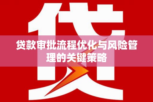 呼兰贷款审批流程优化与风险管理的关键策略