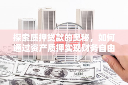 呼兰探索质押贷款的奥秘，如何通过资产质押实现财务自由