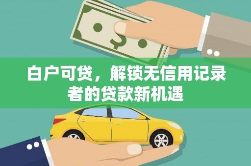 呼兰白户可贷，解锁无信用记录者的贷款新机遇