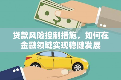 呼兰贷款风险控制措施，如何在金融领域实现稳健发展