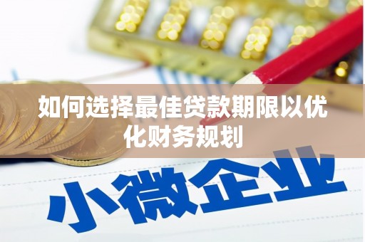 呼兰如何选择最佳贷款期限以优化财务规划