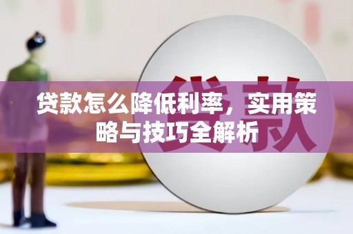 呼兰贷款怎么降低利率，实用策略与技巧全解析