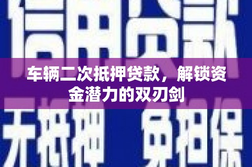 呼兰车辆二次抵押贷款，解锁资金潜力的双刃剑