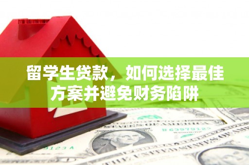 呼兰留学生贷款，如何选择最佳方案并避免财务陷阱