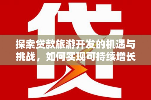 呼兰探索贷款旅游开发的机遇与挑战，如何实现可持续增长