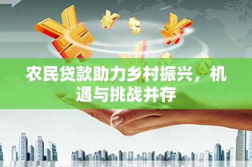 呼兰农民贷款助力乡村振兴，机遇与挑战并存