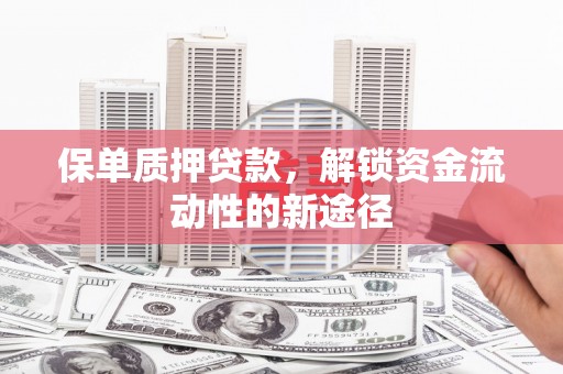 呼兰保单质押贷款，解锁资金流动性的新途径