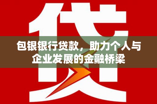 呼兰包银银行贷款，助力个人与企业发展的金融桥梁