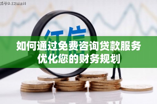 呼兰如何通过免费咨询贷款服务优化您的财务规划