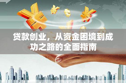 呼兰贷款创业，从资金困境到成功之路的全面指南