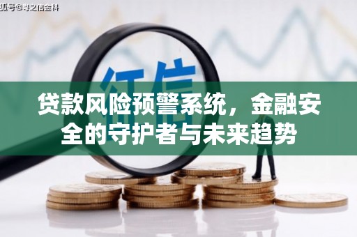 呼兰贷款风险预警系统，金融安全的守护者与未来趋势