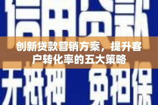 呼兰创新贷款营销方案，提升客户转化率的五大策略