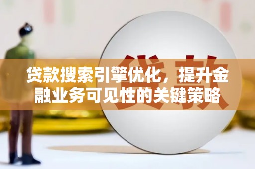 呼兰贷款搜索引擎优化，提升金融业务可见性的关键策略