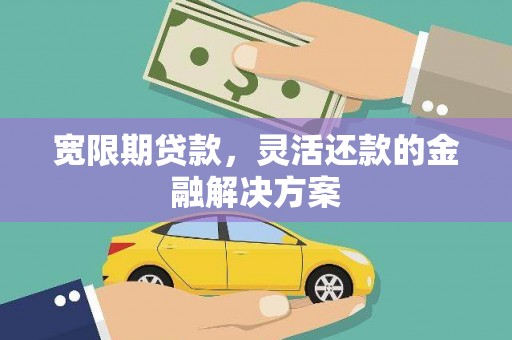 呼兰宽限期贷款，灵活还款的金融解决方案