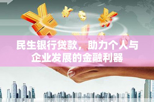 呼兰民生银行贷款，助力个人与企业发展的金融利器