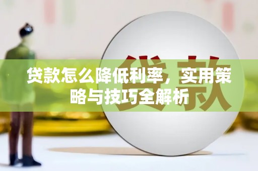 呼兰贷款怎么降低利率，实用策略与技巧全解析