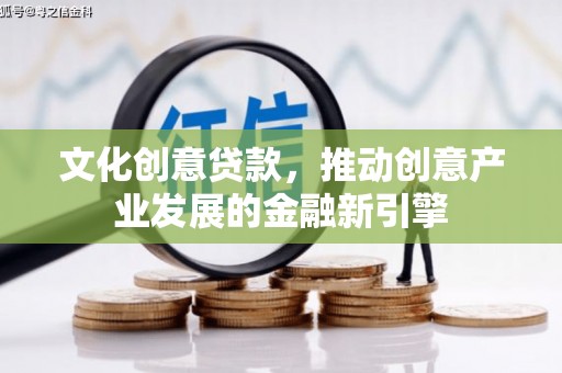 呼兰文化创意贷款，推动创意产业发展的金融新引擎