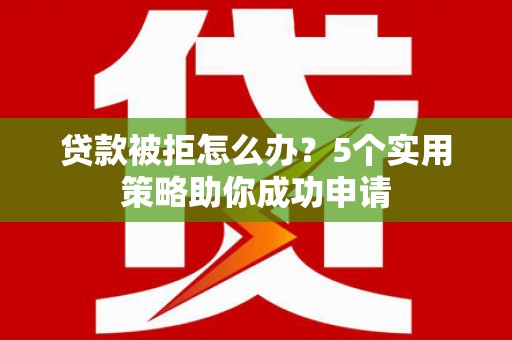 呼兰贷款被拒怎么办？5个实用策略助你成功申请
