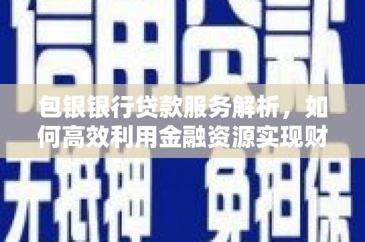 呼兰包银银行贷款服务解析，如何高效利用金融资源实现财富增长