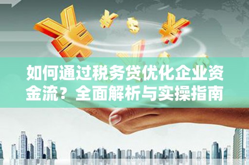 呼兰如何通过税务贷优化企业资金流？全面解析与实操指南