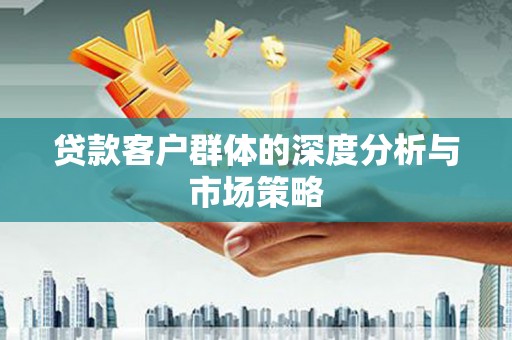 呼兰贷款客户群体的深度分析与市场策略
