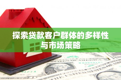 呼兰探索贷款客户群体的多样性与市场策略