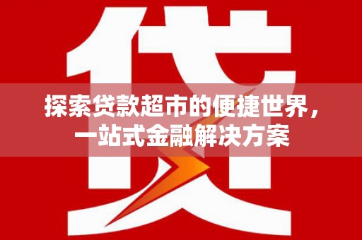 呼兰探索贷款超市的便捷世界，一站式金融解决方案