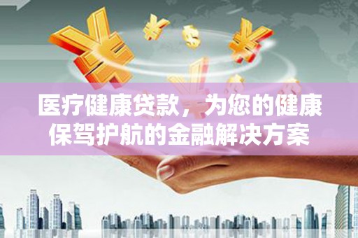 呼兰医疗健康贷款，为您的健康保驾护航的金融解决方案
