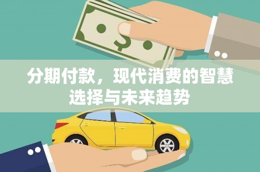 呼兰分期付款，现代消费的智慧选择与未来趋势