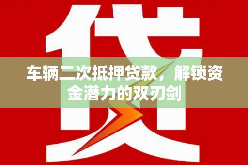 呼兰车辆二次抵押贷款，解锁资金潜力的双刃剑