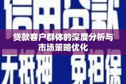 呼兰贷款客户群体的深度分析与市场策略优化